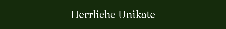 Herrliche Unikate